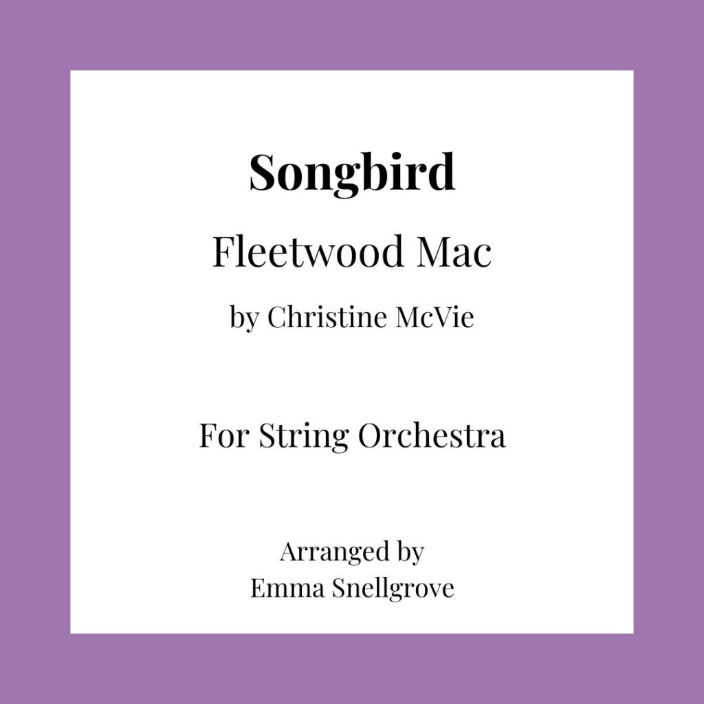 Songbird
Fleetwood Mac
by Christine McVi
For String Orchestra
Arranged by Emma Snellgrove